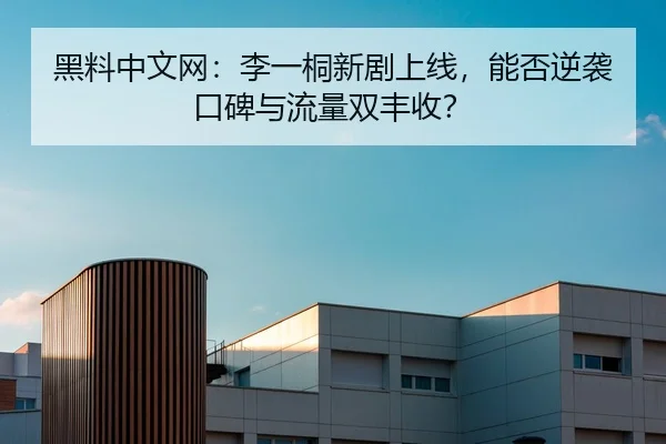 黑料中文网：李一桐新剧上线，能否逆袭口碑与流量双丰收？